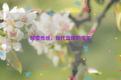 颠覆传统，现代篮球的变革