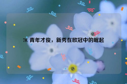 70. 青年才俊，新秀在欧冠中的崛起